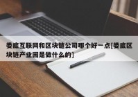 娄底互联网和区块链公司哪个好一点[娄底区块链产业园是做什么的]