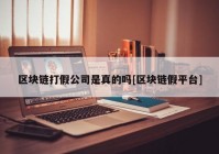 区块链打假公司是真的吗[区块链假平台]