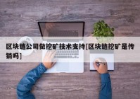 区块链公司做挖矿技术支持[区块链挖矿是传销吗]