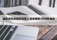 酒店式科技园区块链公司有哪些[科技型酒店]