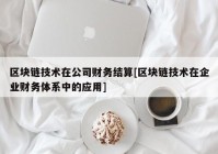 区块链技术在公司财务结算[区块链技术在企业财务体系中的应用]