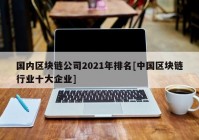 国内区块链公司2021年排名[中国区块链行业十大企业]