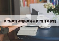 中介区块链公司[区块链去中介化什么意思]