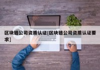 区块链公司资质认证[区块链公司资质认证要求]