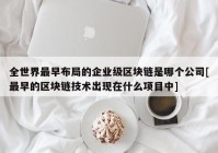 全世界最早布局的企业级区块链是哪个公司[最早的区块链技术出现在什么项目中]