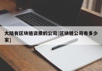 大陆有区块链资质的公司[区块链公司有多少家]