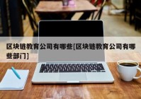 区块链教育公司有哪些[区块链教育公司有哪些部门]