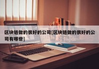 区块链做的很好的公司[区块链做的很好的公司有哪些]