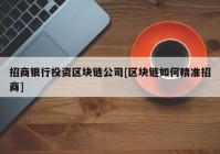 招商银行投资区块链公司[区块链如何精准招商]