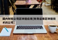 国内财税公司区块链应用[财务运用区块链技术的公司]