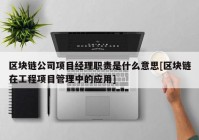 区块链公司项目经理职责是什么意思[区块链在工程项目管理中的应用]