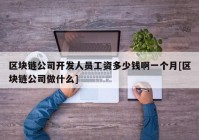 区块链公司开发人员工资多少钱啊一个月[区块链公司做什么]