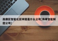 南康区智能化区块链是什么公司[南康智能制造公司]